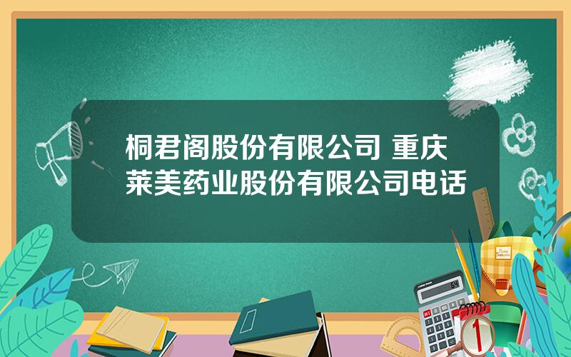 桐君阁股份有限公司 重庆莱美药业股份有限公司电话